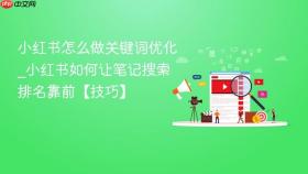 小红书怎么做关键词优化_小红书如何让笔记搜索排名靠前【技巧】