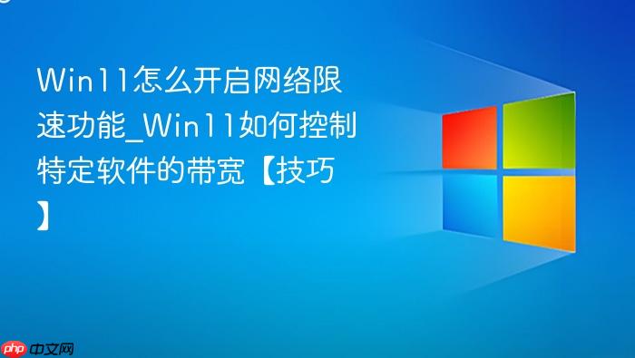 win11怎么开启网络限速功能_win11如何控制特定软件的带宽【技巧】