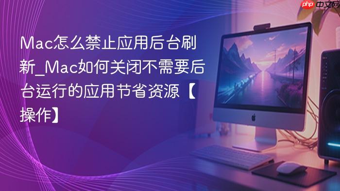 mac怎么禁止应用后台刷新_mac如何关闭不需要后台运行的应用节省资源【操作】