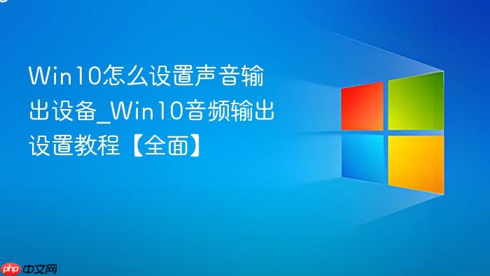 win10怎么设置声音输出设备_win10音频输出设置教程【全面】
