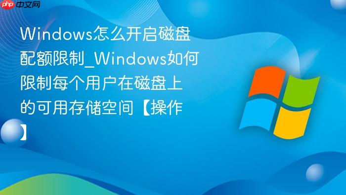 windows怎么开启磁盘配额限制_windows如何限制每个用户在磁盘上的可用存储空间【操作】