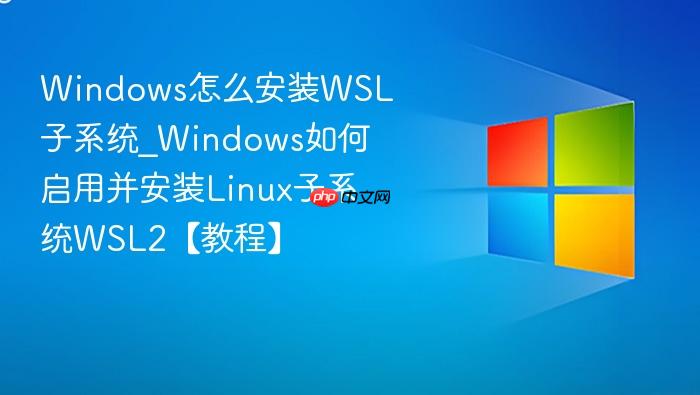 windows怎么安装wsl子系统_windows如何启用并安装linux子系统wsl2【教程】