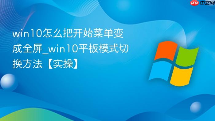 win10怎么把开始菜单变成全屏_win10平板模式切换方法【实操】