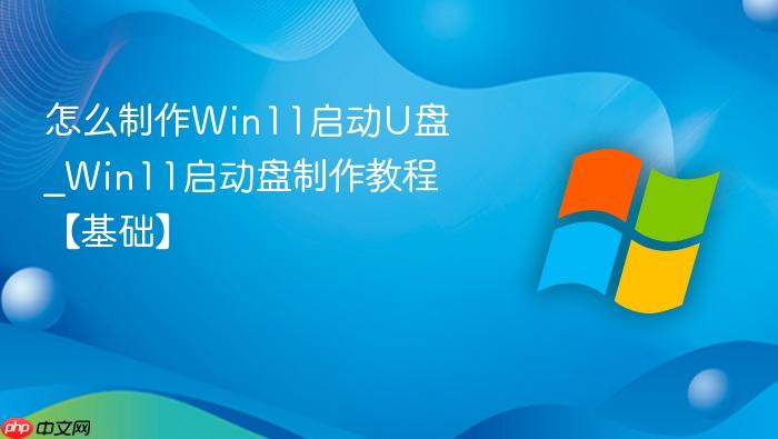 怎么制作win11启动u盘_win11启动盘制作教程【基础】