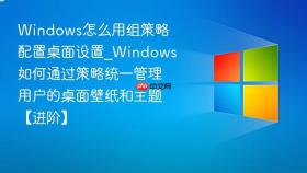 Windows怎么用组策略配置桌面设置_Windows如何通过策略统一管理用户的桌面壁纸和主题【进阶】