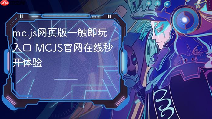 mc.js网页版一触即玩入口 mcjs官网在线秒开体验 - php中文网