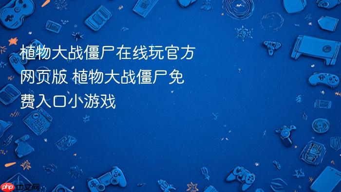 植物大战僵尸在线玩官方网页版 植物大战僵尸免费入口小游戏
