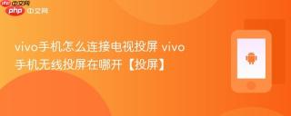 vivo手机怎么连接电视投屏 vivo手机无线投屏在哪开【投屏】