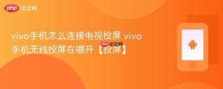 vivo手机怎么连接电视投屏 vivo手机无线投屏在哪开【投屏】