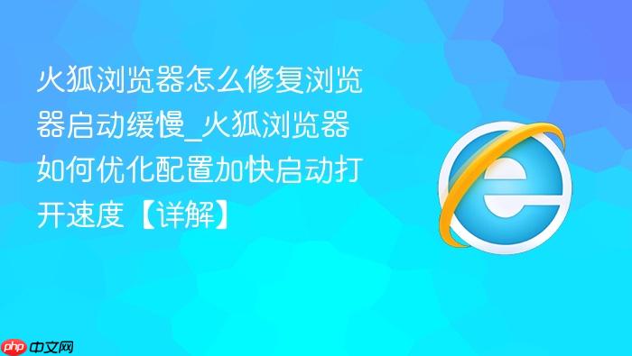 火狐浏览器怎么修复浏览器启动缓慢_火狐浏览器如何优化配置加快启动打开速度【详解】