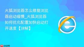 火狐浏览器怎么修复浏览器启动缓慢_火狐浏览器如何优化配置加快启动打开速度【详解】