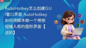 AutoHotkey怎么创建GUI窗口界面 AutoHotkey如何用脚本做一个带按钮输入框的图形界面【进阶】