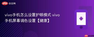 vivo手机怎么设置护眼模式 vivo手机屏幕调色设置【健康】