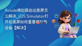 xcode模拟器启动黑屏怎么解决_ios simulator打开后黑屏如何重置模拟器设备【解决】