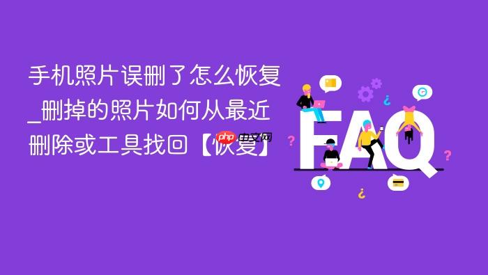 手机照片误删了怎么恢复_删掉的照片如何从最近删除或工具找回【恢复】