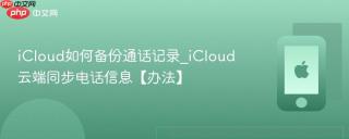 icloud如何备份通话记录_icloud云端同步电话信息【办法】
