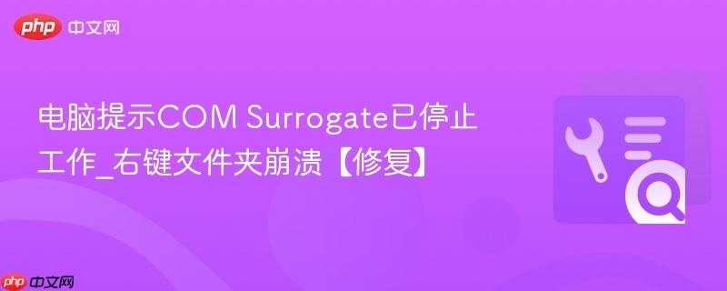 电脑提示com surrogate已停止工作_右键文件夹崩溃【修复】