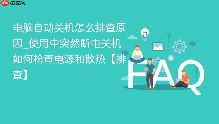 电脑自动关机怎么排查原因_使用中突然断电关机如何检查电源和散热【排查】