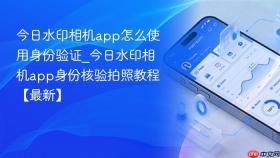今日水印相机app怎么使用身份验证_今日水印相机app身份核验拍照教程【最新】