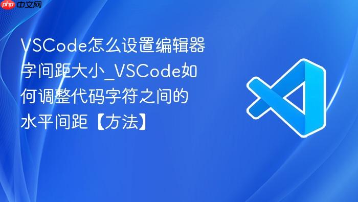 vscode怎么设置编辑器字间距大小_vscode如何调整代码字符之间的水平间距【方法】