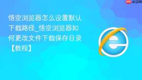 悟空浏览器怎么设置默认下载路径_悟空浏览器如何更改文件下载保存目录【教程】