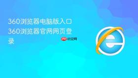360浏览器电脑版入口 360浏览器官网网页登录