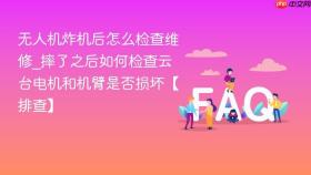 无人机炸机后怎么检查维修_摔了之后如何检查云台电机和机臂是否损坏【排查】