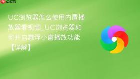 uc浏览器怎么使用内置播放器看视频_uc浏览器如何开启悬浮小窗播放功能【详解】