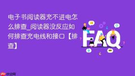 电子书阅读器充不进电怎么排查_阅读器没反应如何排查充电线和接口【排查】