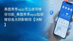 美图秀秀app怎么使用修容功能_美图秀秀app脸部修容高光阴影教程【详解】