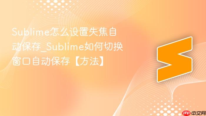 sublime怎么设置失焦自动保存_sublime如何切换窗口自动保存【方法】