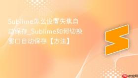 sublime怎么设置失焦自动保存_sublime如何切换窗口自动保存【方法】