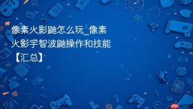 像素火影鼬怎么玩_像素火影宇智波鼬操作和技能【汇总】