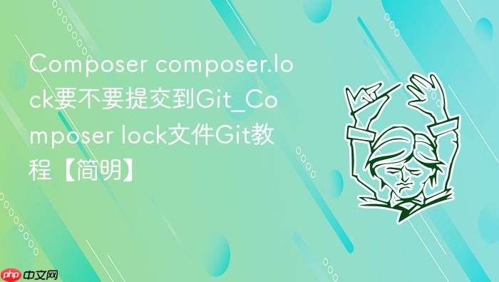 composer composer.lock要不要提交到git_composer lock文件git教程【简明】