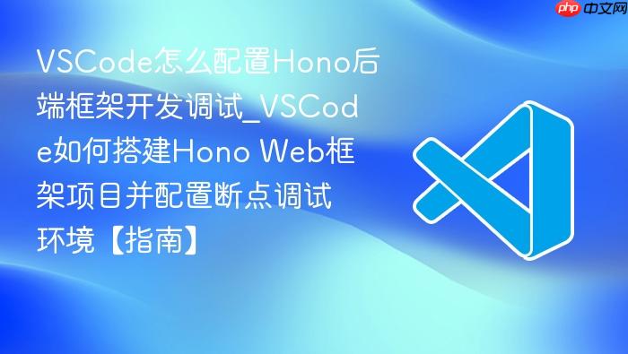 vscode怎么配置hono后端框架开发调试_vscode如何搭建hono web框架项目并配置断点调试环境【指南】