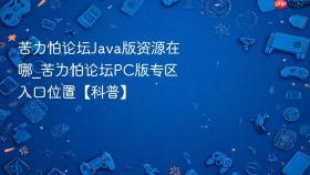 苦力怕论坛java版资源在哪_苦力怕论坛pc版专区入口位置【科普】