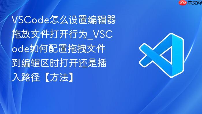 vscode怎么设置编辑器拖放文件打开行为_vscode如何配置拖拽文件到编辑区时打开还是插入路径【方法】