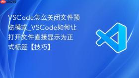 VSCode怎么关闭文件预览模式_VSCode如何让打开文件直接显示为正式标签【技巧】