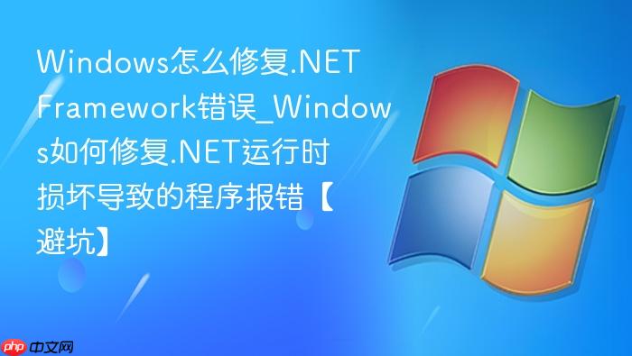windows怎么修复.net framework错误_windows如何修复.net运行时损坏导致的程序报错【避坑】