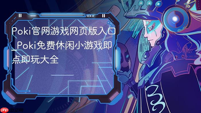poki官网游戏网页版入口_poki免费休闲小游戏即点即玩大全