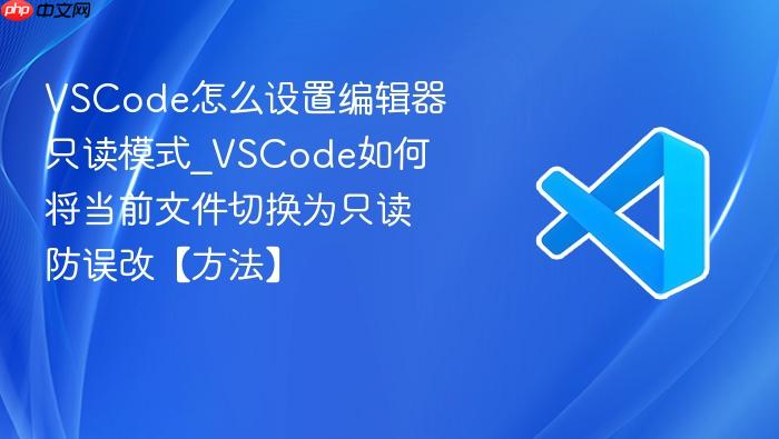 vscode怎么设置编辑器只读模式_vscode如何将当前文件切换为只读防误改【方法】