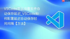 vscode怎么设置文件自动保存延迟_vscode如何配置延迟自动保存时间间隔【方法】