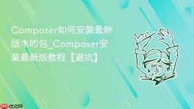 composer如何安装最新版本的包_composer安装最新版教程【避坑】
