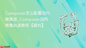 composer怎么配置国内镜像源_composer国内镜像加速教程【避坑】