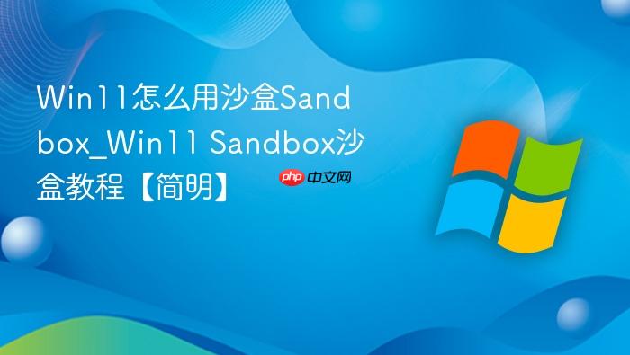 win11怎么用沙盒sandbox_win11 sandbox沙盒教程【简明】
