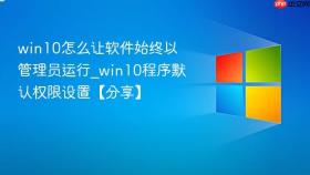 win10怎么让软件始终以管理员运行_win10程序默认权限设置【分享】