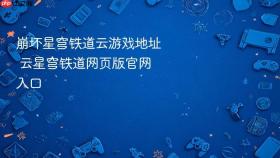 崩坏星穹铁道云游戏地址 云星穹铁道网页版官网入口