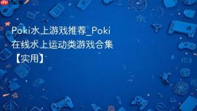 poki水上游戏推荐_poki在线水上运动类游戏合集【实用】