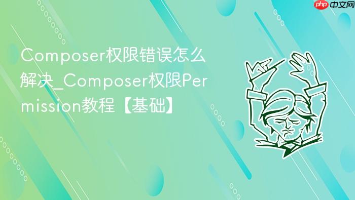 composer权限错误怎么解决_composer权限permission教程【基础】