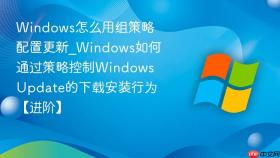 windows怎么用组策略配置更新_windows如何通过策略控制windows update的下载安装行为【进阶】